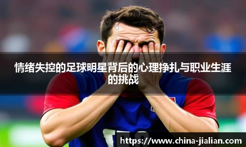 情绪失控的足球明星背后的心理挣扎与职业生涯的挑战