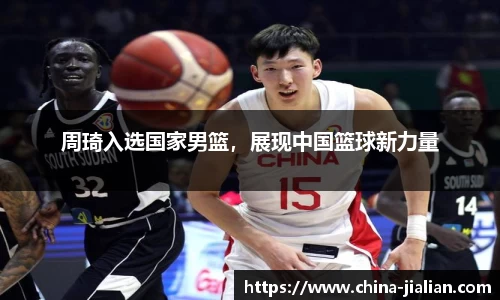 周琦入选国家男篮，展现中国篮球新力量
