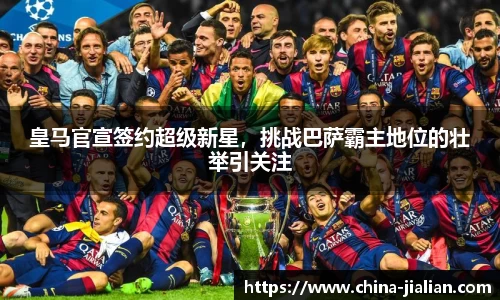 皇马官宣签约超级新星，挑战巴萨霸主地位的壮举引关注