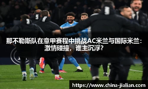 那不勒斯队在意甲赛程中挑战AC米兰与国际米兰：激情碰撞，谁主沉浮？