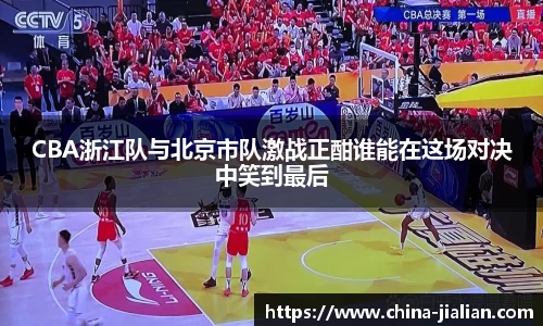 CBA浙江队与北京市队激战正酣谁能在这场对决中笑到最后