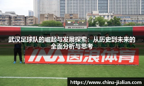 武汉足球队的崛起与发展探索：从历史到未来的全面分析与思考